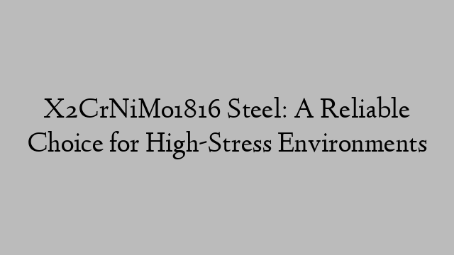 X2CrNiMo1816 Steel: A Reliable Choice for High-Stress Environments