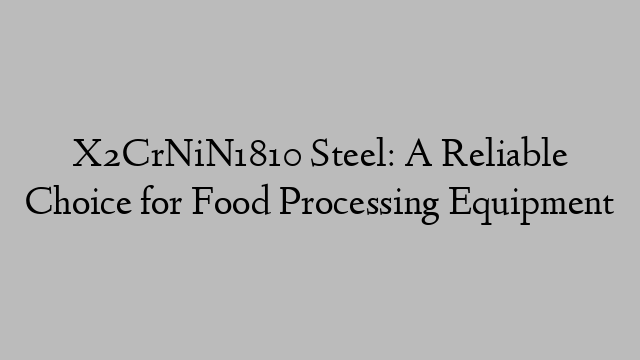 X2CrNiN1810 Steel: A Reliable Choice for Food Processing Equipment