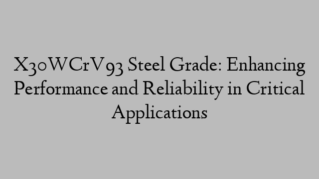 X30WCrV93 Steel Grade: Enhancing Performance and Reliability in Critical Applications