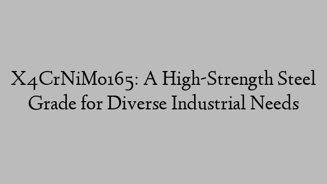 X4CrNiMo165: A High-Strength Steel Grade for Diverse Industrial Needs