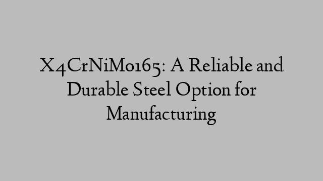 X4CrNiMo165: A Reliable and Durable Steel Option for Manufacturing