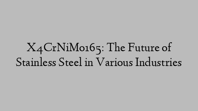 X4CrNiMo165: The Future of Stainless Steel in Various Industries