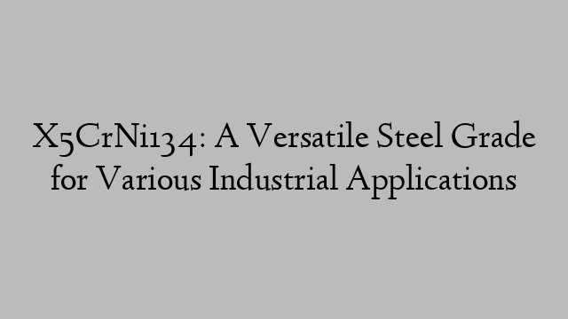 X5CrNi134: A Versatile Steel Grade for Various Industrial Applications