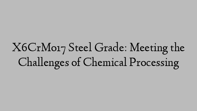 X6CrMo17 Steel Grade: Meeting the Challenges of Chemical Processing