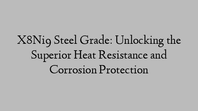 X8Ni9 Steel Grade: Unlocking the Superior Heat Resistance and Corrosion Protection