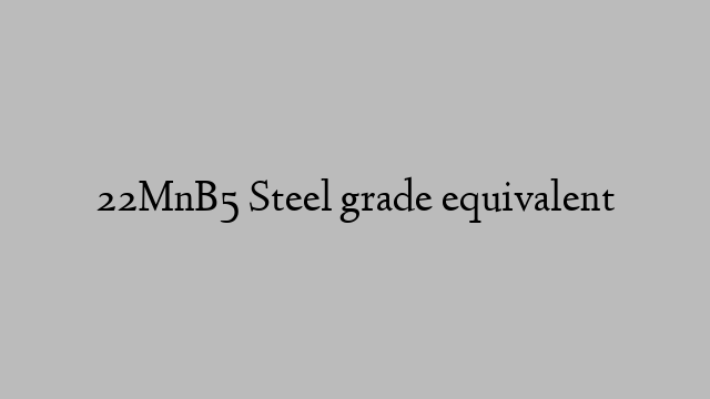 22MnB5 Steel grade equivalent