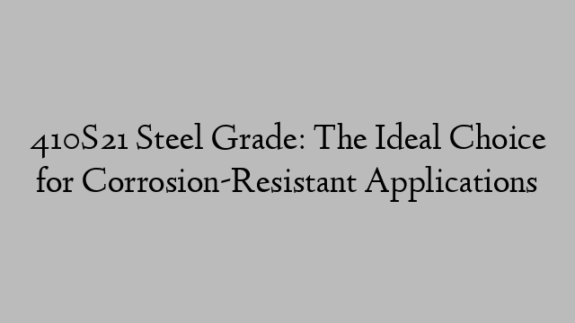 410S21 Steel Grade: The Ideal Choice for Corrosion-Resistant Applications