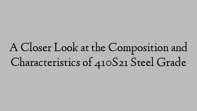 A Closer Look at the Composition and Characteristics of 410S21 Steel Grade