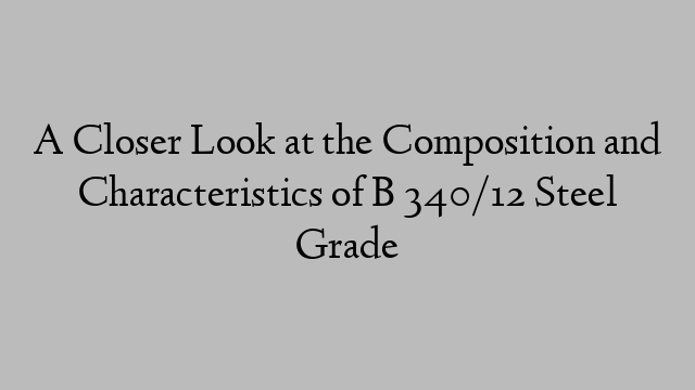 A Closer Look at the Composition and Characteristics of B 340/12 Steel Grade