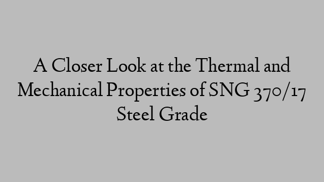 A Closer Look at the Thermal and Mechanical Properties of SNG 370/17 Steel Grade