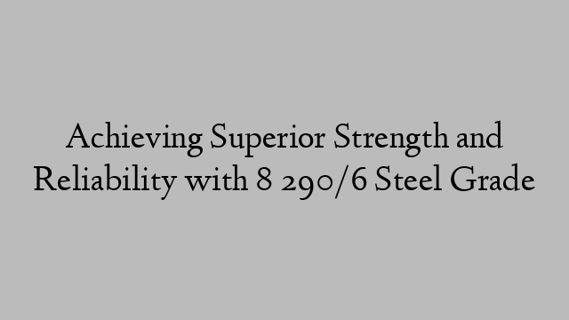 Achieving Superior Strength and Reliability with 8 290/6 Steel Grade