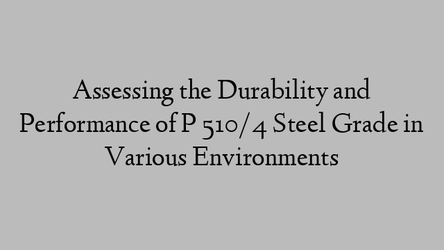 Assessing the Durability and Performance of P 510/4 Steel Grade in Various Environments