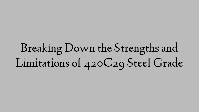 Breaking Down the Strengths and Limitations of 420C29 Steel Grade