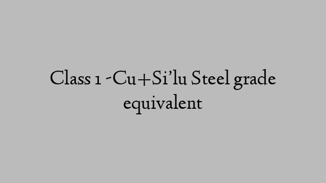 Class 1 -Cu+Si’lu Steel grade equivalent