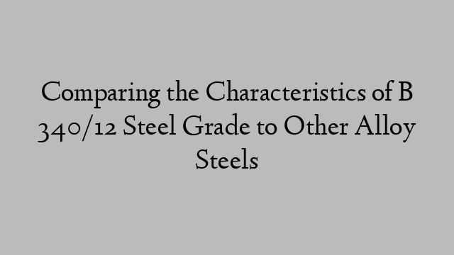 Comparing the Characteristics of B 340/12 Steel Grade to Other Alloy Steels