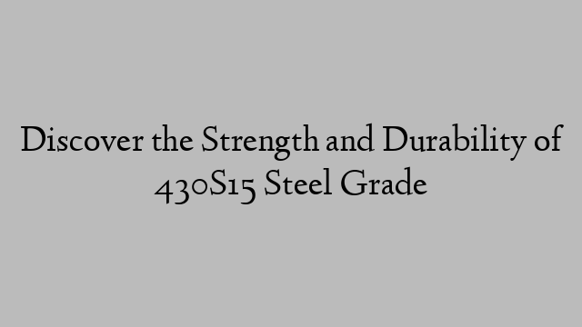 Discover the Strength and Durability of 430S15 Steel Grade