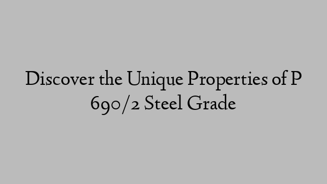 Discover the Unique Properties of P 690/2 Steel Grade