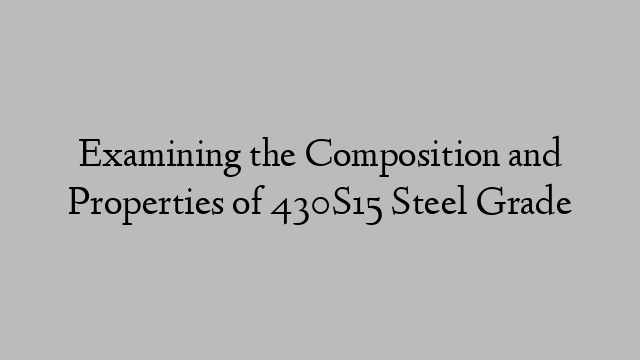 Examining the Composition and Properties of 430S15 Steel Grade