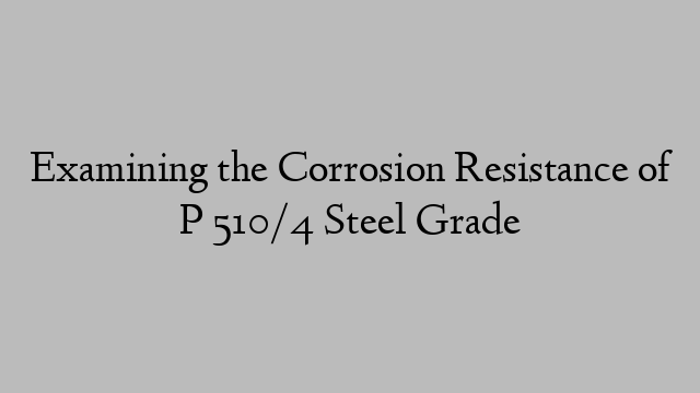 Examining the Corrosion Resistance of P 510/4 Steel Grade