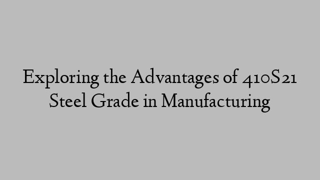 Exploring the Advantages of 410S21 Steel Grade in Manufacturing