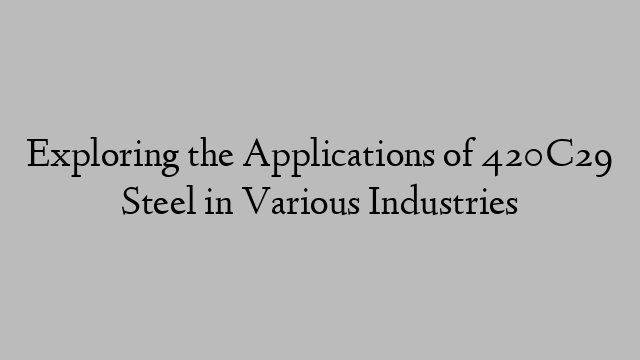 Exploring the Applications of 420C29 Steel in Various Industries