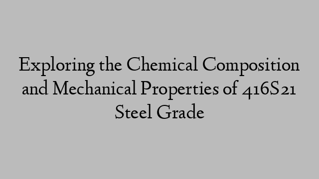 Exploring the Chemical Composition and Mechanical Properties of 416S21 Steel Grade