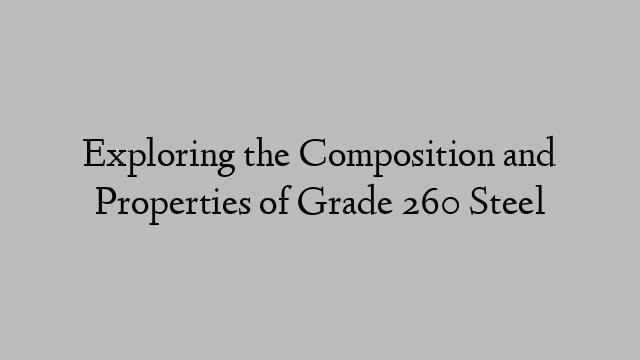 Exploring the Composition and Properties of Grade 260 Steel