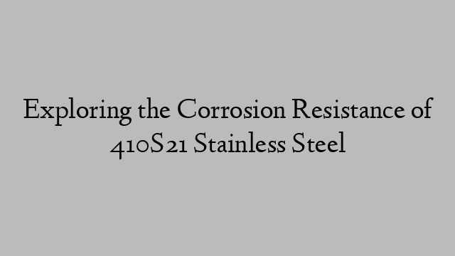 Exploring the Corrosion Resistance of 410S21 Stainless Steel