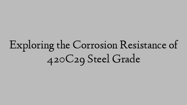 Exploring the Corrosion Resistance of 420C29 Steel Grade