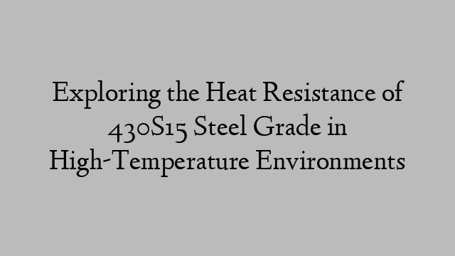 Exploring the Heat Resistance of 430S15 Steel Grade in High-Temperature Environments