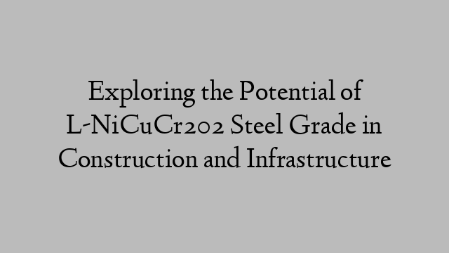 Exploring the Potential of L-NiCuCr202 Steel Grade in Construction and Infrastructure