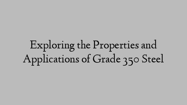 Exploring the Properties and Applications of Grade 350 Steel