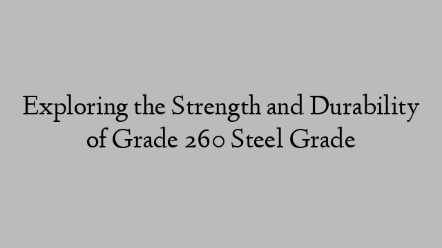 Exploring the Strength and Durability of Grade 260 Steel Grade