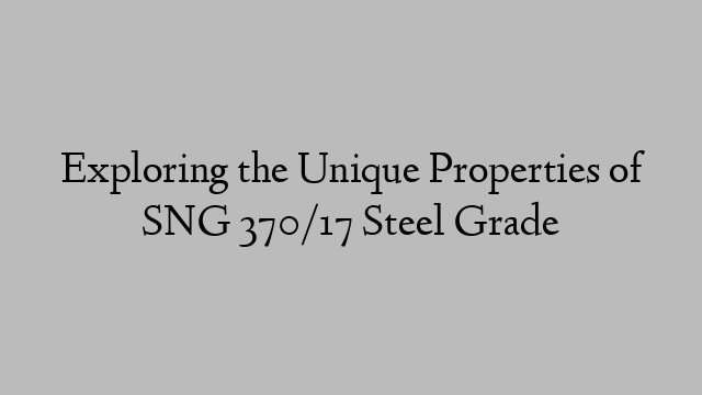 Exploring the Unique Properties of SNG 370/17 Steel Grade