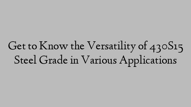 Get to Know the Versatility of 430S15 Steel Grade in Various Applications