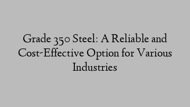 Grade 350 Steel: A Reliable and Cost-Effective Option for Various Industries