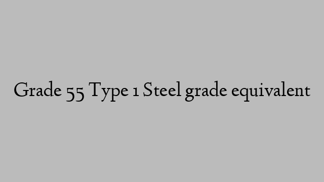 Grade 55 Type 1 Steel grade equivalent