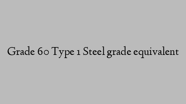 Grade 60 Type 1 Steel grade equivalent