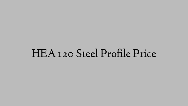 HEA 120 Steel Profile Price