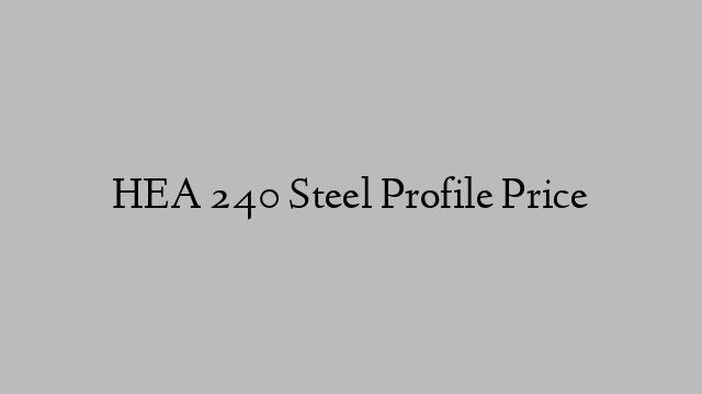 HEA 240 Steel Profile Price