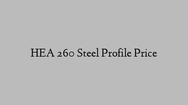 HEA 260 Steel Profile Price