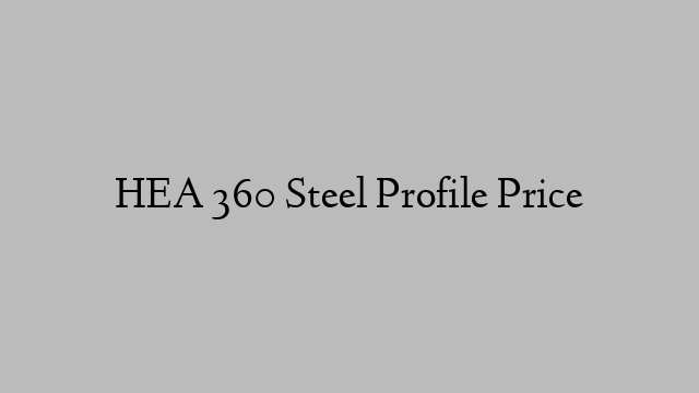 HEA 360 Steel Profile Price