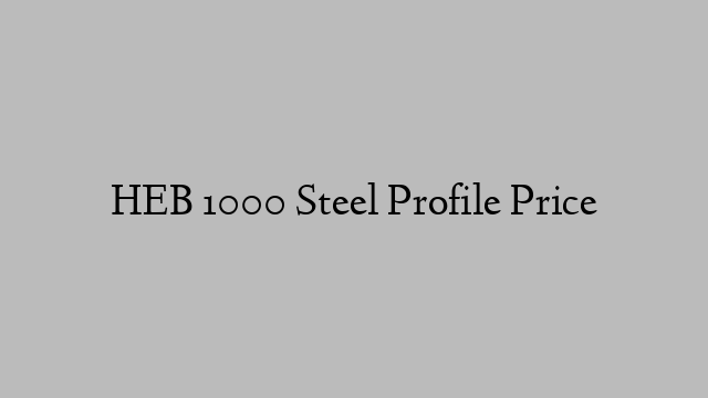 HEB 1000 Steel Profile Price