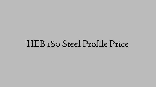 HEB 180 Steel Profile Price