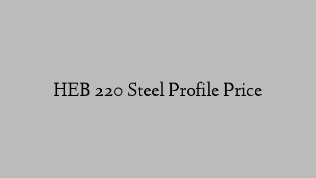 HEB 220 Steel Profile Price