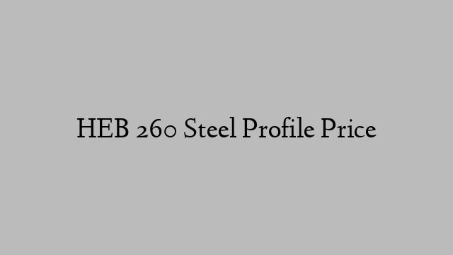 HEB 260 Steel Profile Price