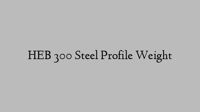 HEB 300 Steel Profile Weight