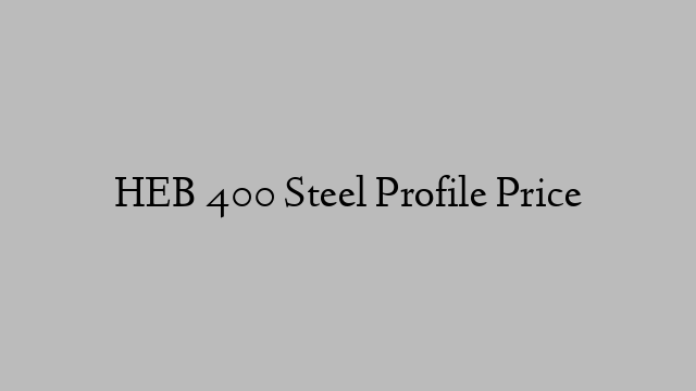 HEB 400 Steel Profile Price