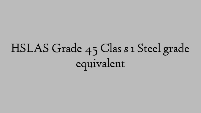 HSLAS Grade 45 Clas s 1 Steel grade equivalent