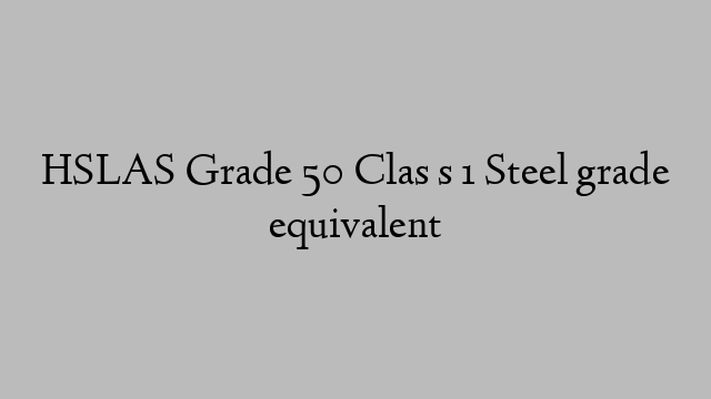 HSLAS Grade 50 Clas s 1 Steel grade equivalent